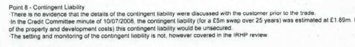 'The setting and monitoring of the contingent liability is not, however, covered in the IRHP review', the doctors were told. Yet a senior FCA official claimed that it was assessed. I was also a real debt that could be called in if the bank wanted to.