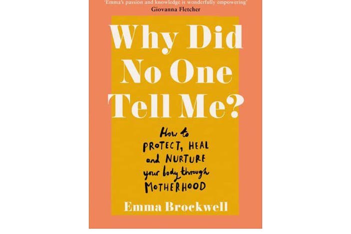 Why Did No One Tell Me. What Every Woman Needs to Know to Protect, Heal and Nurture Her Body Through Motherhood by Emma Brockwell. Published by Ebury Publishing £11.60, Blackwells.jpg
