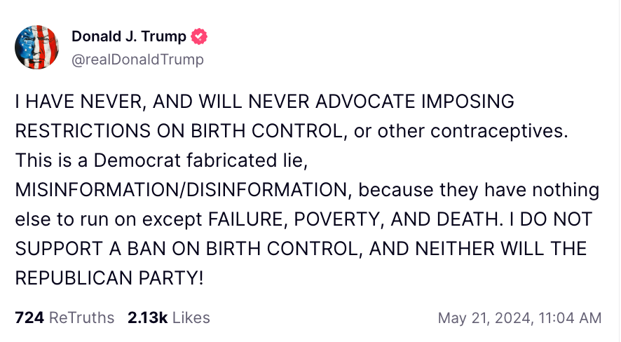 After his remarks about policy on potentially restricting access to contraception, Mr Trump furiously back-pedaled online, where he labeled reports as a ‘Democrat fabricated lie’