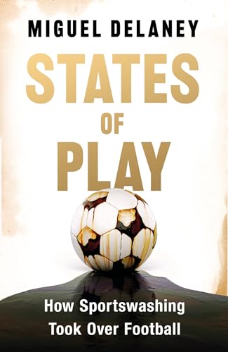 States of Play, by Miguel Delaney, covers the history of modern football and sportswashing