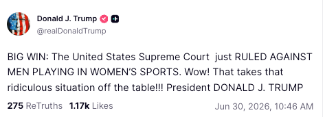 President Donald Trump called the Supreme Court's ruling that allows schools to bar trans women and girls from competing on athletic teams a 'Big Win' (realDonaldTrump / Truth Social)