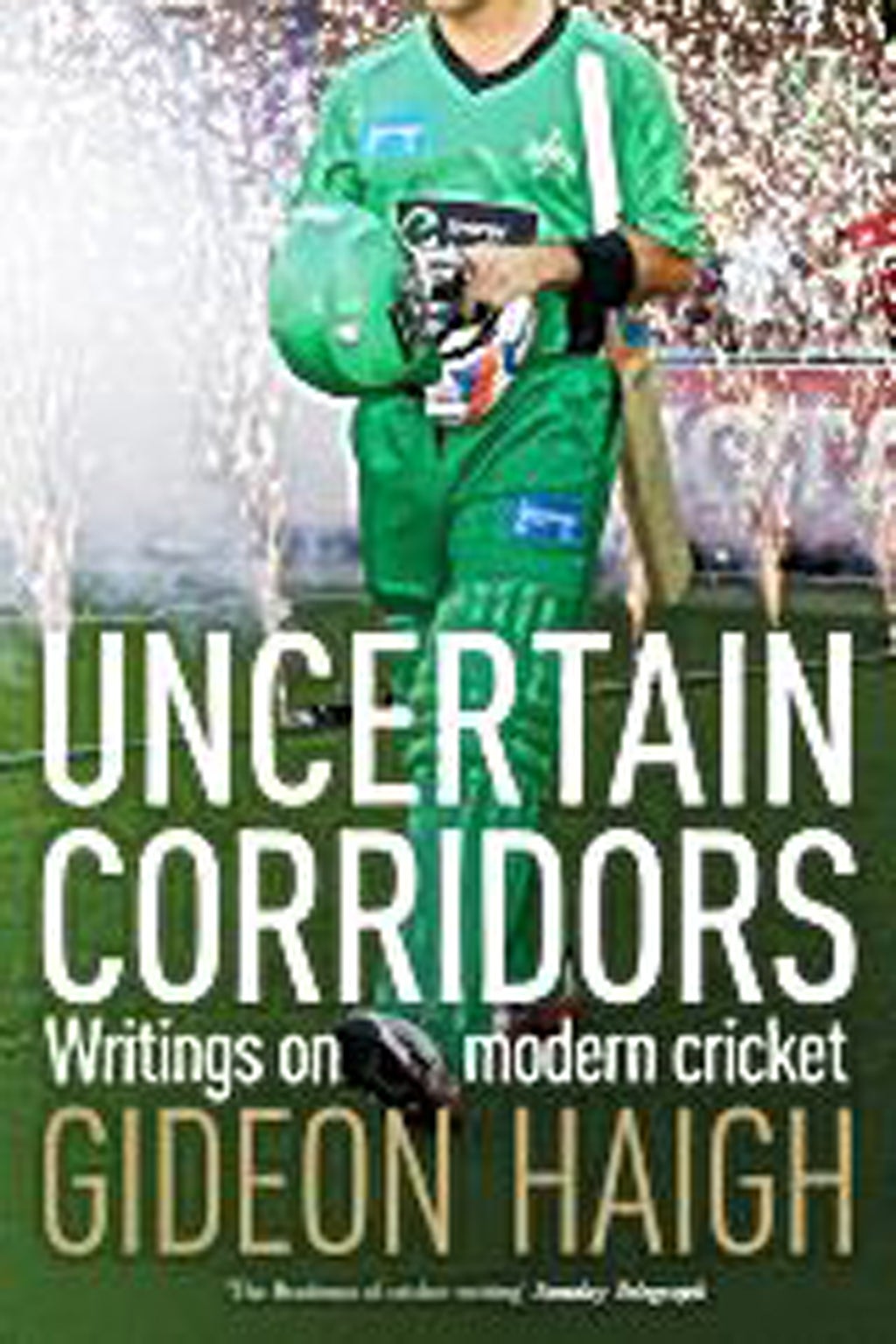 Uncertain corridors: Writings on modern cricket by Gideon Haigh