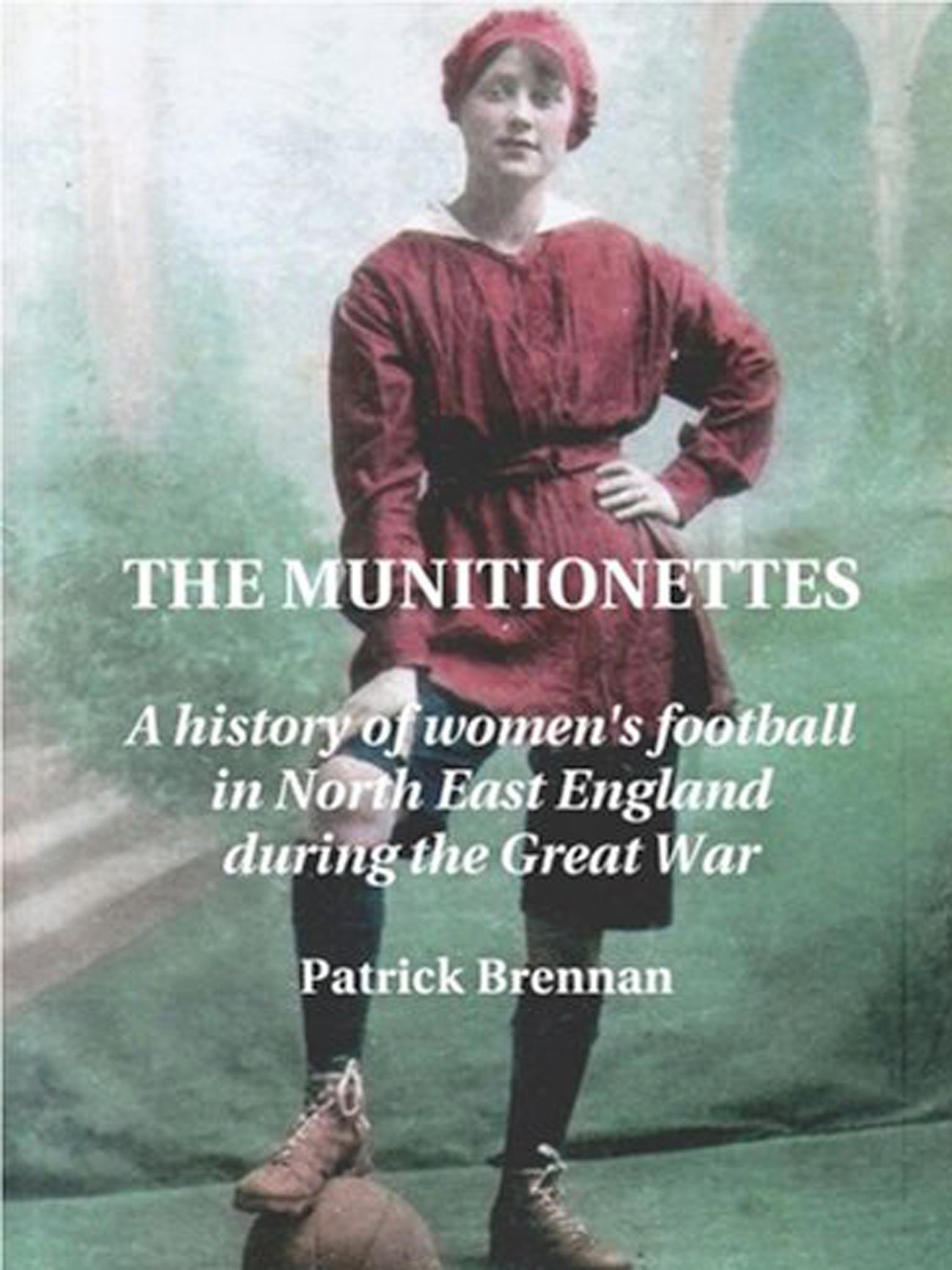 Patrick Brennan's book 'The Munitionettes: A history of Women’s Football in the North-East during the First World War'