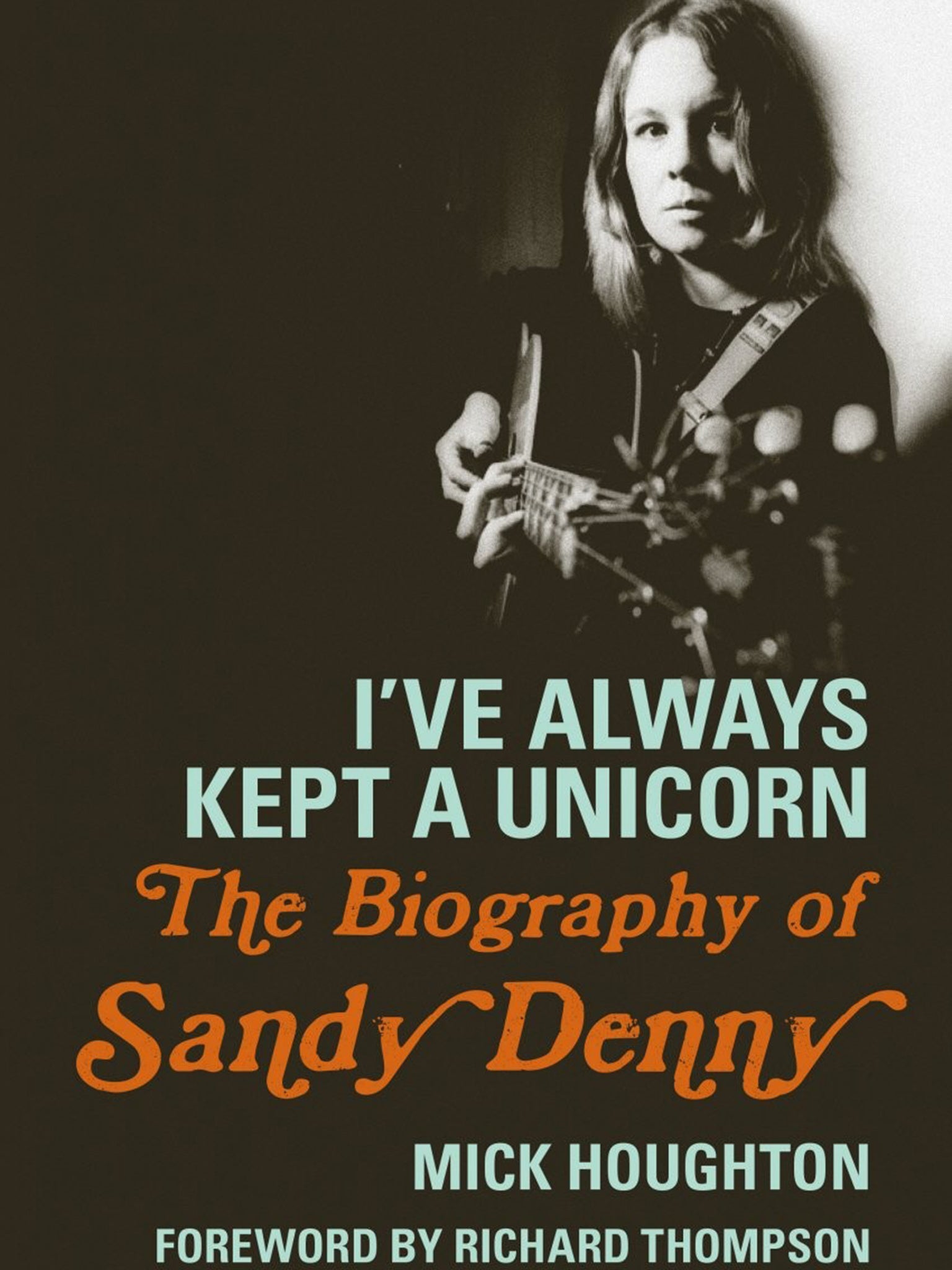 I've always kept a Unicorn: The Biography of Sandy Denny by Mick Houghton