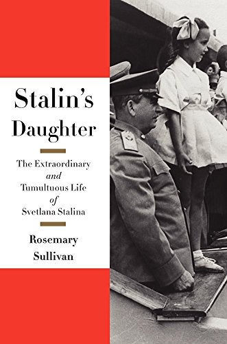 Stalin’s Daughter: The Extraordinary and Tumultuous Life of Svetlana Alliluyeva, by Rosemary Sullivan